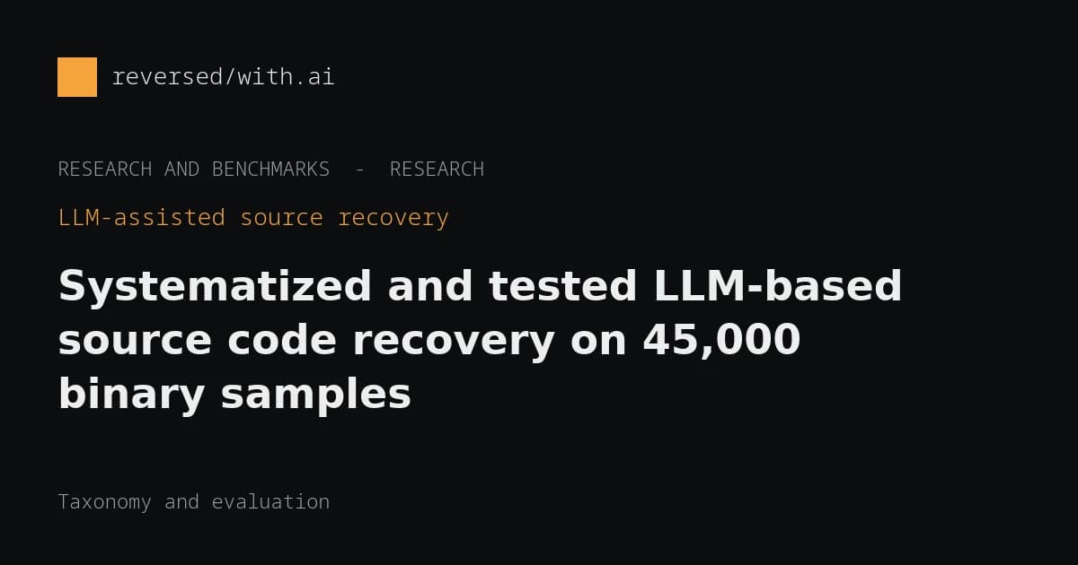 LLM-assisted binary-to-source recovery (45,000 samples): A taxonomy and large test of how reliably LLMs recover source.