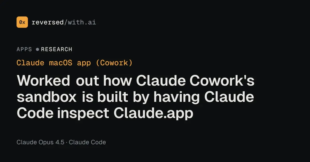 Claude macOS app (Cowork): Claude Code takes apart Claude.app to see how Cowork's sandbox works.