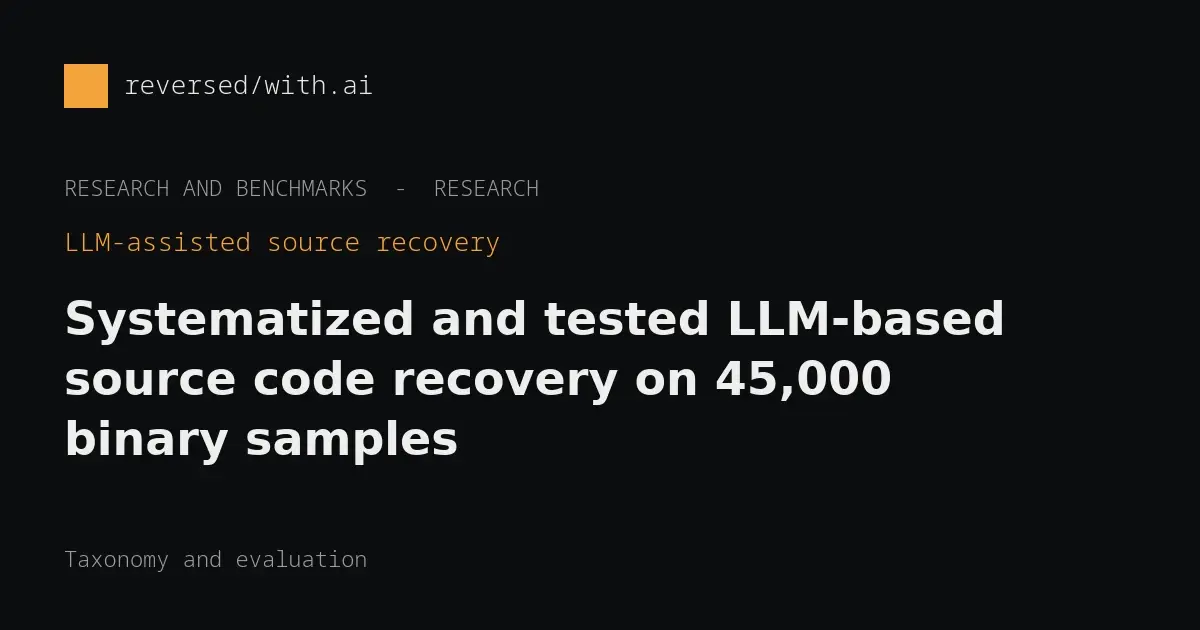 LLM-assisted binary-to-source recovery (45,000 samples): A taxonomy and large test of how reliably LLMs recover source.